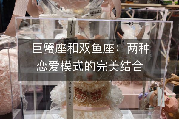 巨蟹座和雙魚座：兩種戀愛模式的完美結(jié)合