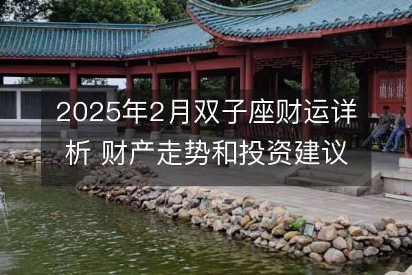 2025年2月雙子座財(cái)運(yùn)詳析 財(cái)產(chǎn)走勢(shì)和投資建議