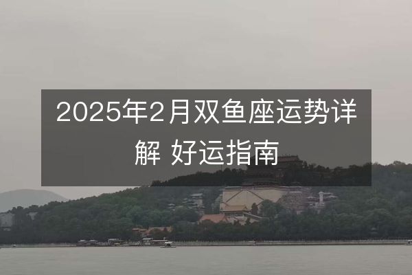 2025年2月雙魚座運(yùn)勢(shì)詳解 好運(yùn)指南